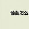 葡萄怎么洗比较干净（葡萄怎么洗）