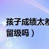 孩子成绩太差能留级吗高中（孩子成绩太差能留级吗）
