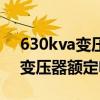 630kva变压器额定电流是多少瓦（630kva变压器额定电流）