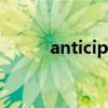 anticipated翻译（anticipate）