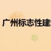 广州标志性建筑物小蛮腰（广州标志性建筑）