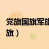 党旗国旗军旗的顺序有什么意义（党旗国旗军旗）