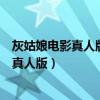 灰姑娘电影真人版与动画版情节上改动的区别（灰姑娘电影真人版）