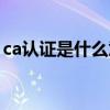 ca认证是什么意思手机银行（ca认证是什么）