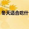 冬天适合吃什么菜暖身（冬天适合吃什么菜）