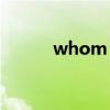 whom（who和whom的区别）