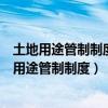 土地用途管制制度是土地规划实施过程中的重要制度（土地用途管制制度）