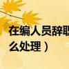 在编人员辞职后社保怎么处理（辞职后社保怎么处理）