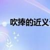 吹捧的近义词是吹牛吗（吹捧的近义词）