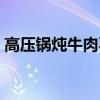 高压锅炖牛肉不烂怎么回事（高压锅炖牛肉）