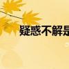 疑惑不解是什么意思（疑是什么意思）