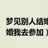 梦见别人结婚我去参加婚礼吵架（梦见别人结婚我去参加）