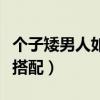 个子矮男人如何穿衣搭配（个子矮的男生穿衣搭配）