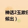 神话2玉漱归来电影（神话2玉漱归来什么时候出）