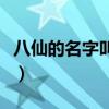 八仙的名字叫什么来着（八仙的名字都叫什么）