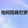 如何招商引资带动项目落地（如何招商引资）