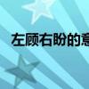 左顾右盼的意思和造句（左顾右盼的意思）