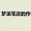 梦溪笔谈的作者是什么（梦溪笔谈作者是谁）