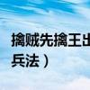 擒贼先擒王出自哪个典故（擒贼先擒王是什么兵法）