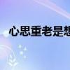 心思重老是想太多怎么办（想太多怎么办）