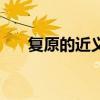 复原的近义词是什么（复原的反义词）