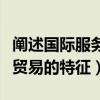 阐述国际服务贸易有哪些特点（简述国际服务贸易的特征）