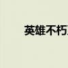 英雄不朽系列专题（英雄不朽英文）