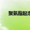 聚氨酯起泡什么原因(聚氨酯胶起泡) 聚氨酯起泡什么原因(聚氨酯胶起泡)