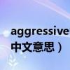 aggressive中文意思是什么（aggressive的中文意思）
