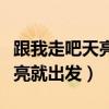 跟我走吧天亮就出发是什么歌名（跟我走吧天亮就出发）