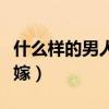 什么样的男人不能嫁国学(什么样的男人不能嫁) 什么样的男人不能嫁国学(什么样的男人不能嫁)