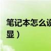 笔记本怎么设置独显直连（笔记本怎么设置独显）