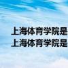 上海体育学院是211吗是几本?排名全国第几?毕业生好...（上海体育学院是211吗）