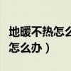 地暖不热怎么办教你四招解决办法（地暖不热怎么办）