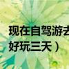 现在自驾游去哪里好玩三四天（自驾游去哪里好玩三天）