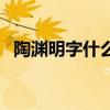 陶渊明字什么号什么简介（陶渊明字什么）