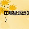 在哪里遥远的地方歌词（在哪遥远的地方歌词）