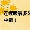 连续吸氧多久会氧中毒呢（连续吸氧多久会氧中毒）