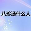 八珍汤什么人不宜喝（八珍汤什么人不能喝）