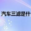 汽车三滤是什么意思（汽车三滤分别是什么）