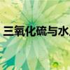 三氧化硫与水反应现象（三氧化硫与水反应）