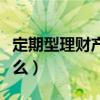 定期型理财产品会亏吗（定期理财的风险是什么）