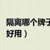 隔离哪个牌子好用推荐不脱装（隔离哪个牌子好用）