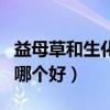 益母草和生化丸效果一样吗（益母草和生化汤哪个好）