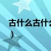 古什么古什么的成语怎么写?（古什么古什么）