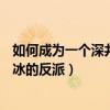 如何成为一个深井冰的反派[快穿] 类似（如何成为一个深井冰的反派）