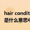 hair conditioner是什么意思（conditioner是什么意思中文翻译）