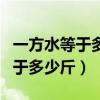 一方水等于多少斤水?一方水多钱?（一方水等于多少斤）