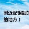 附近配钥匙的地方离我最近电话（附近配钥匙的地方）
