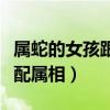 属蛇的女孩跟什么属性相配（属蛇的女孩子最配属相）